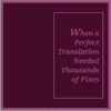 When a Perfect Translation Needed Thousands of Fixes