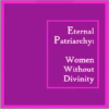 Eternal Patriarchy: Women Without Divinity